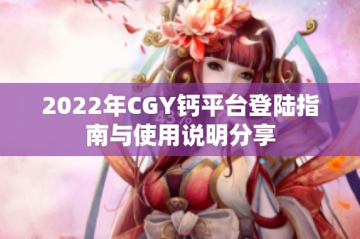 2022年CGY钙平台登陆指南与使用说明分享
