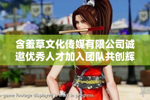 含羞草文化传媒有限公司诚邀优秀人才加入团队共创辉煌未来