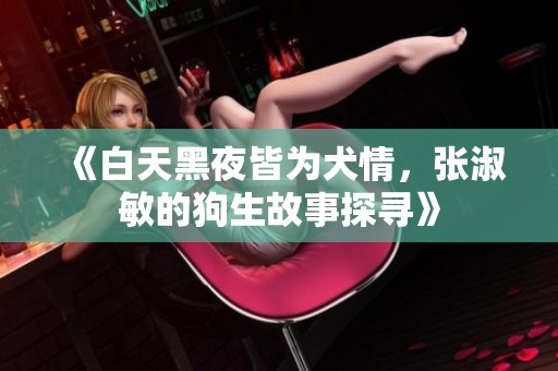 《白天黑夜皆为犬情，张淑敏的狗生故事探寻》