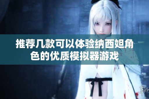 推荐几款可以体验纳西妲角色的优质模拟器游戏