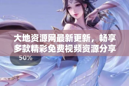 大地资源网最新更新，畅享多款精彩免费视频资源分享