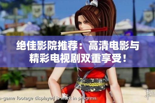 绝佳影院推荐：高清电影与精彩电视剧双重享受！