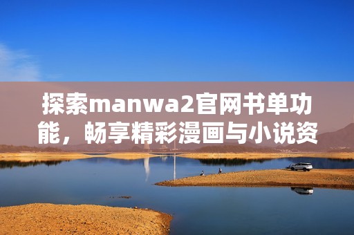 探索manwa2官网书单功能，畅享精彩漫画与小说资源
