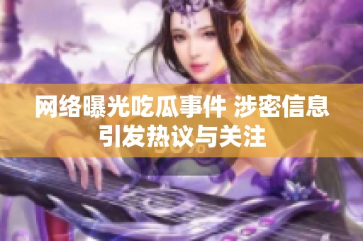网络曝光吃瓜事件 涉密信息引发热议与关注