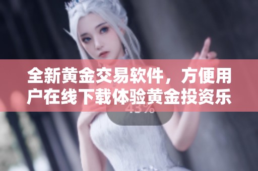 全新黄金交易软件，方便用户在线下载体验黄金投资乐趣