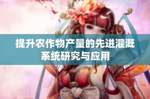提升农作物产量的先进灌溉系统研究与应用