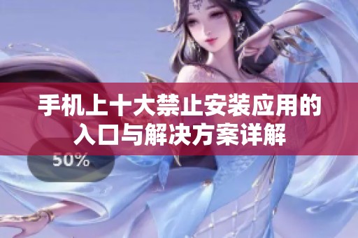 手机上十大禁止安装应用的入口与解决方案详解