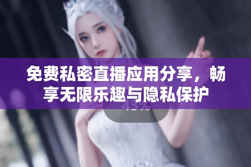 免费私密直播应用分享，畅享无限乐趣与隐私保护