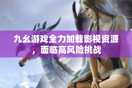 九幺游戏全力加载影视资源，面临高风险挑战