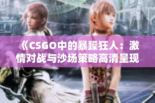 《CSGO中的暴躁狂人：激情对战与沙场策略高清呈现》