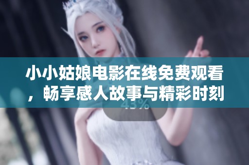 小小姑娘电影在线免费观看，畅享感人故事与精彩时刻