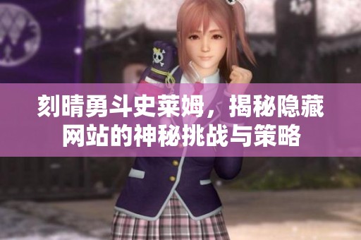 刻晴勇斗史莱姆，揭秘隐藏网站的神秘挑战与策略