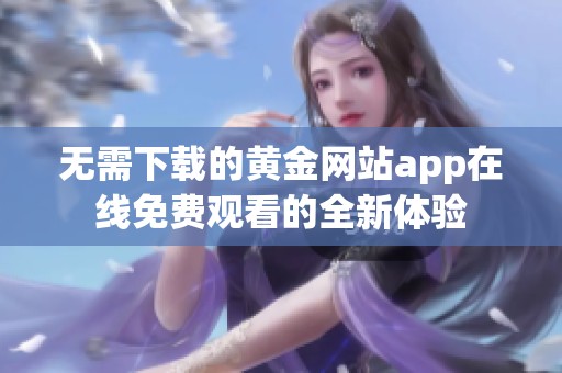 无需下载的黄金网站app在线免费观看的全新体验