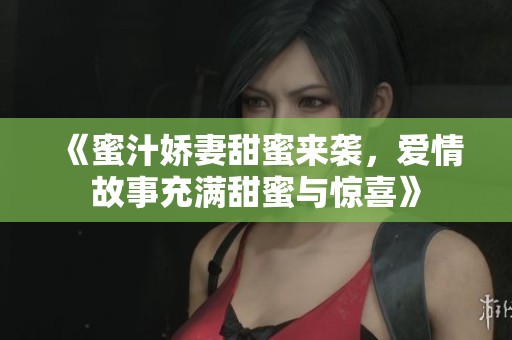《蜜汁娇妻甜蜜来袭，爱情故事充满甜蜜与惊喜》