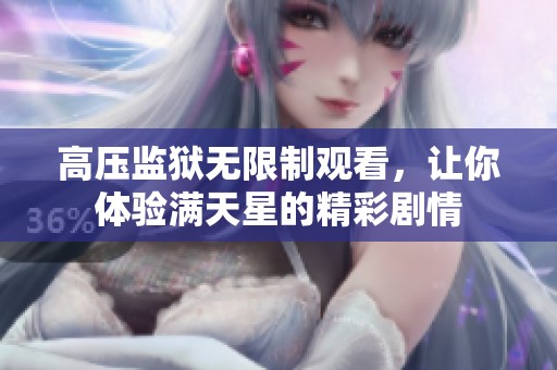 高压监狱无限制观看，让你体验满天星的精彩剧情