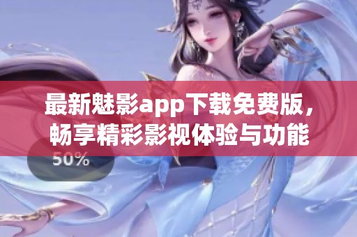 最新魅影app下载免费版，畅享精彩影视体验与功能