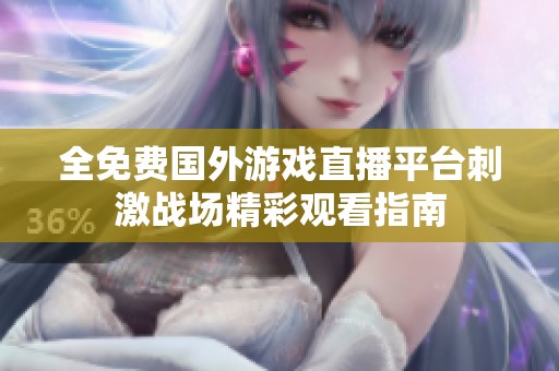 全免费国外游戏直播平台刺激战场精彩观看指南