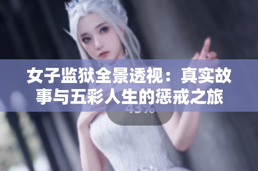 女子监狱全景透视：真实故事与五彩人生的惩戒之旅