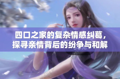 四口之家的复杂情感纠葛，探寻亲情背后的纷争与和解