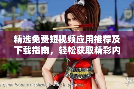 精选免费短视频应用推荐及下载指南，轻松获取精彩内容