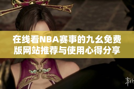 在线看NBA赛事的九幺免费版网站推荐与使用心得分享