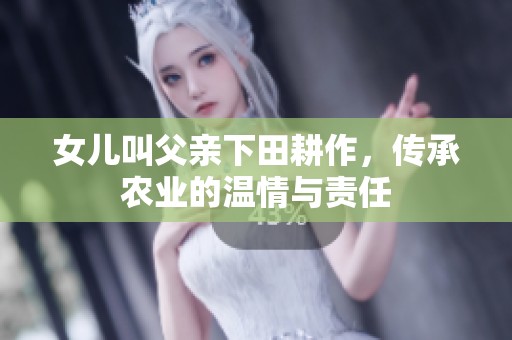 女儿叫父亲下田耕作，传承农业的温情与责任