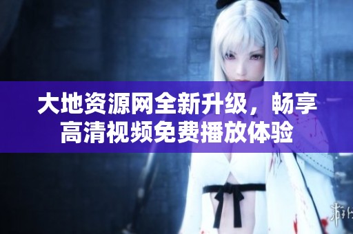大地资源网全新升级，畅享高清视频免费播放体验