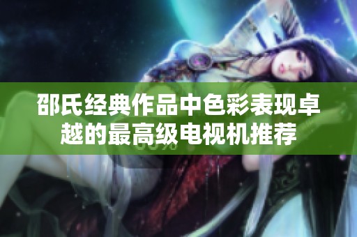 邵氏经典作品中色彩表现卓越的最高级电视机推荐