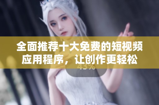 全面推荐十大免费的短视频应用程序，让创作更轻松