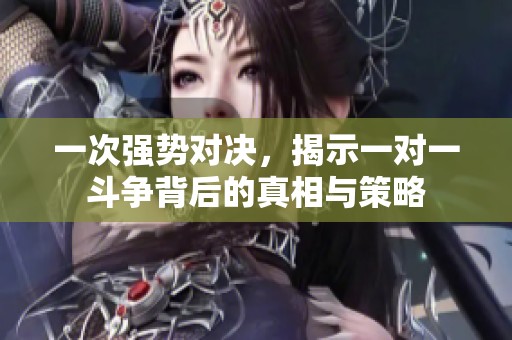 一次强势对决，揭示一对一斗争背后的真相与策略