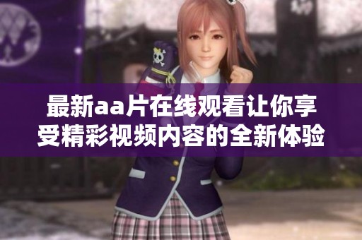 最新aa片在线观看让你享受精彩视频内容的全新体验
