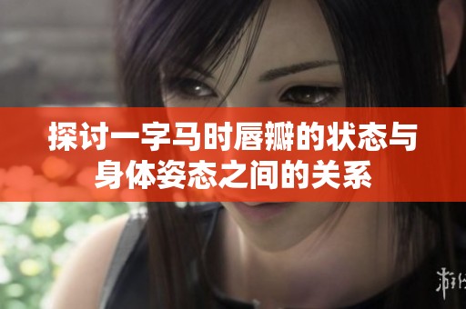 探讨一字马时唇瓣的状态与身体姿态之间的关系