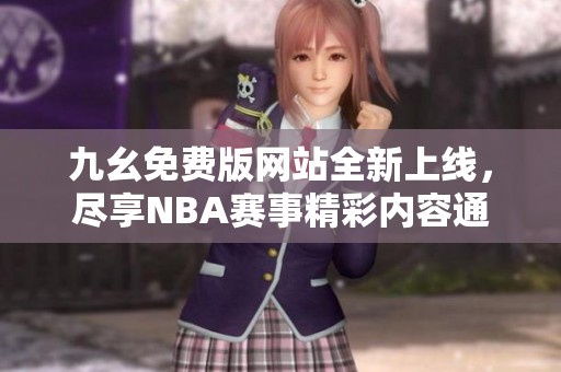 九幺免费版网站全新上线，尽享NBA赛事精彩内容通道