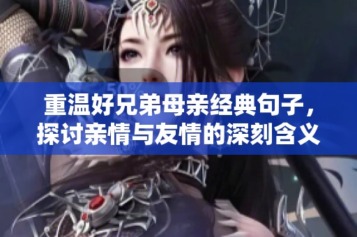 重温好兄弟母亲经典句子，探讨亲情与友情的深刻含义