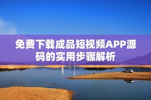 免费下载成品短视频APP源码的实用步骤解析