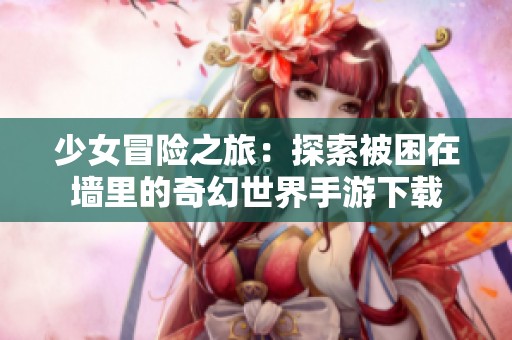 少女冒险之旅：探索被困在墙里的奇幻世界手游下载