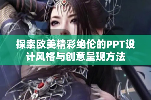 探索欧美精彩绝伦的PPT设计风格与创意呈现方法