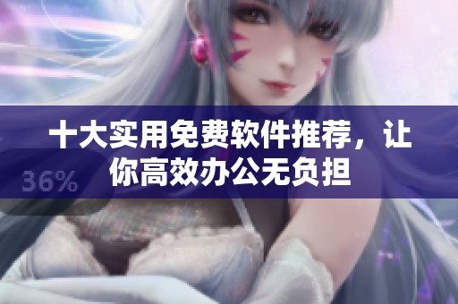 十大实用免费软件推荐，让你高效办公无负担
