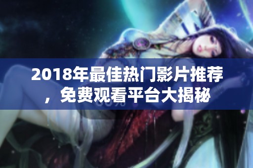 2018年最佳热门影片推荐，免费观看平台大揭秘