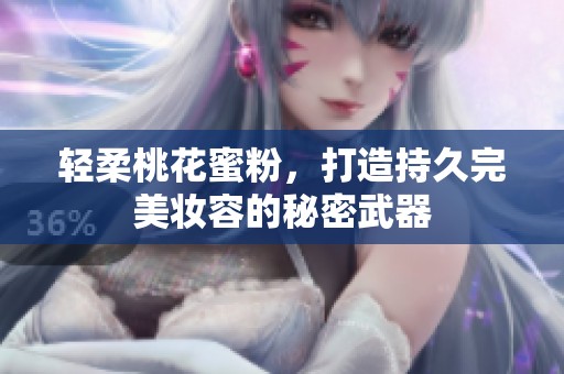 轻柔桃花蜜粉，打造持久完美妆容的秘密武器