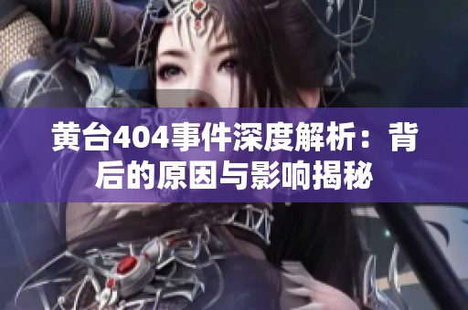 黄台404事件深度解析：背后的原因与影响揭秘