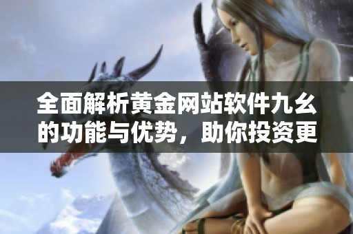 全面解析黄金网站软件九幺的功能与优势，助你投资更轻松