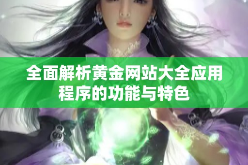 全面解析黄金网站大全应用程序的功能与特色