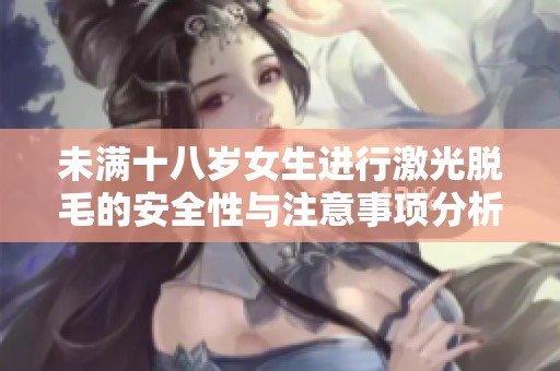 未满十八岁女生进行激光脱毛的安全性与注意事项分析
