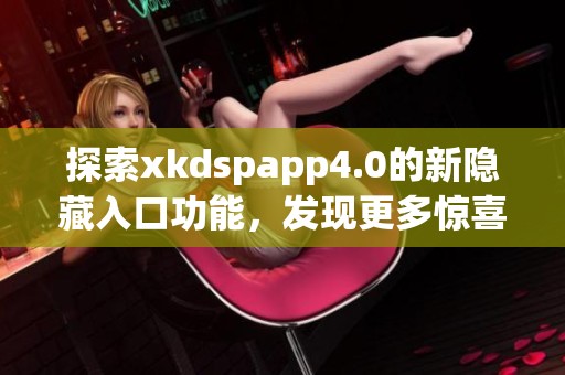 探索xkdspapp4.0的新隐藏入口功能，发现更多惊喜吧