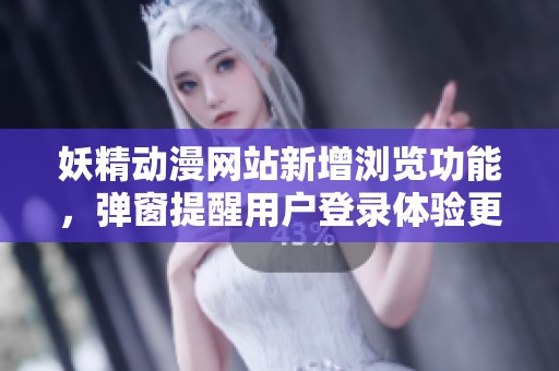 妖精动漫网站新增浏览功能，弹窗提醒用户登录体验更佳