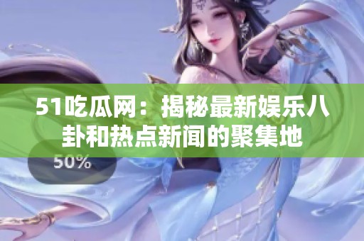 51吃瓜网：揭秘最新娱乐八卦和热点新闻的聚集地