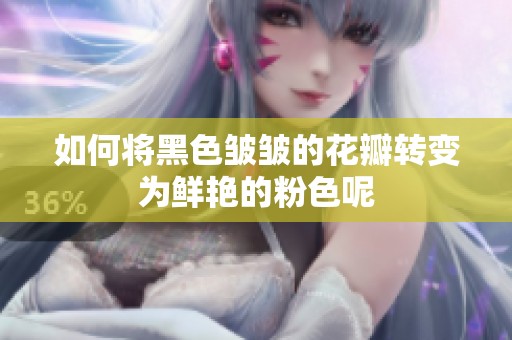 如何将黑色皱皱的花瓣转变为鲜艳的粉色呢