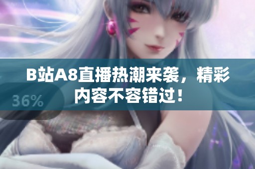 B站A8直播热潮来袭，精彩内容不容错过！