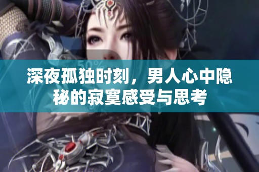 深夜孤独时刻，男人心中隐秘的寂寞感受与思考